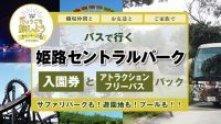 【8月31日迄延長！兵庫県・滋賀県・京都府・和歌山県・奈良県・鳥取県・岡山県・徳島県・香川県民限定！】5,000円で往復バスで行く姫路セントラルパーク 入場券とアトラクションフリーパスパック