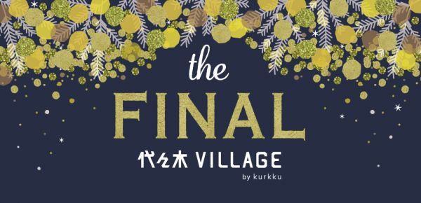 代々木VILLAGE the FINAL by kurkku
