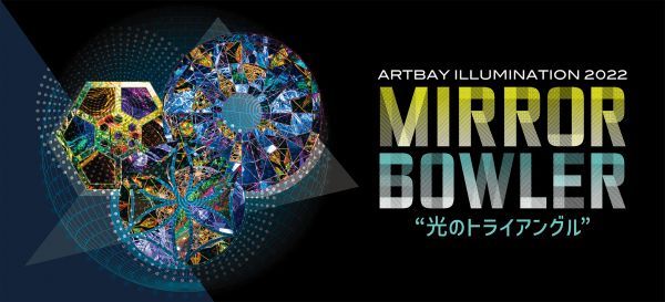 ARTBAY ILLUMINATION 2022 MIRRORBOWLER“光のトライアングル”